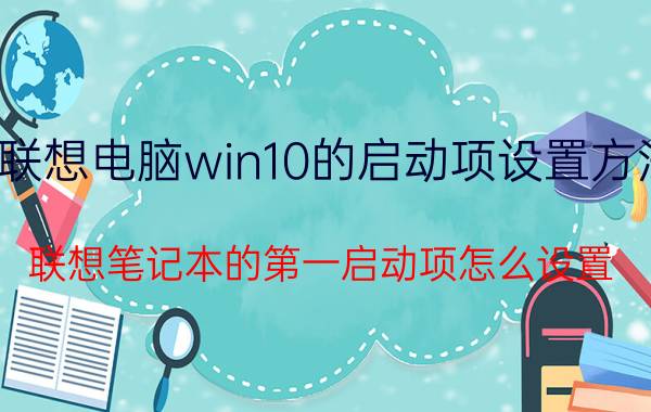 联想电脑win10的启动项设置方法 联想笔记本的第一启动项怎么设置？